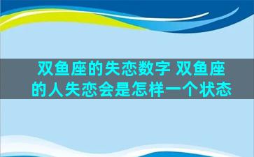 双鱼座的失恋数字 双鱼座的人失恋会是怎样一个状态